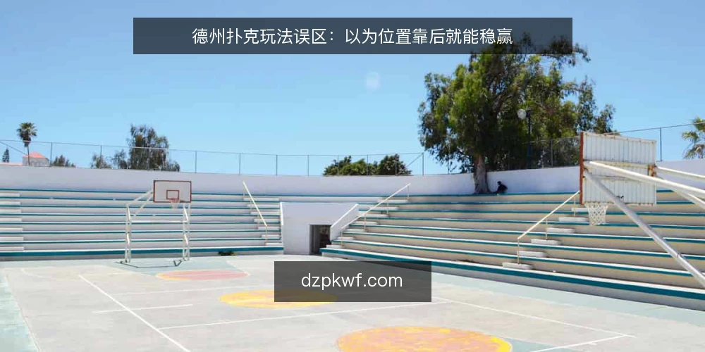 德州扑克玩法误区：以为位置靠后就能稳赢 — 误区一：后位一定赢，前位一定输 配图