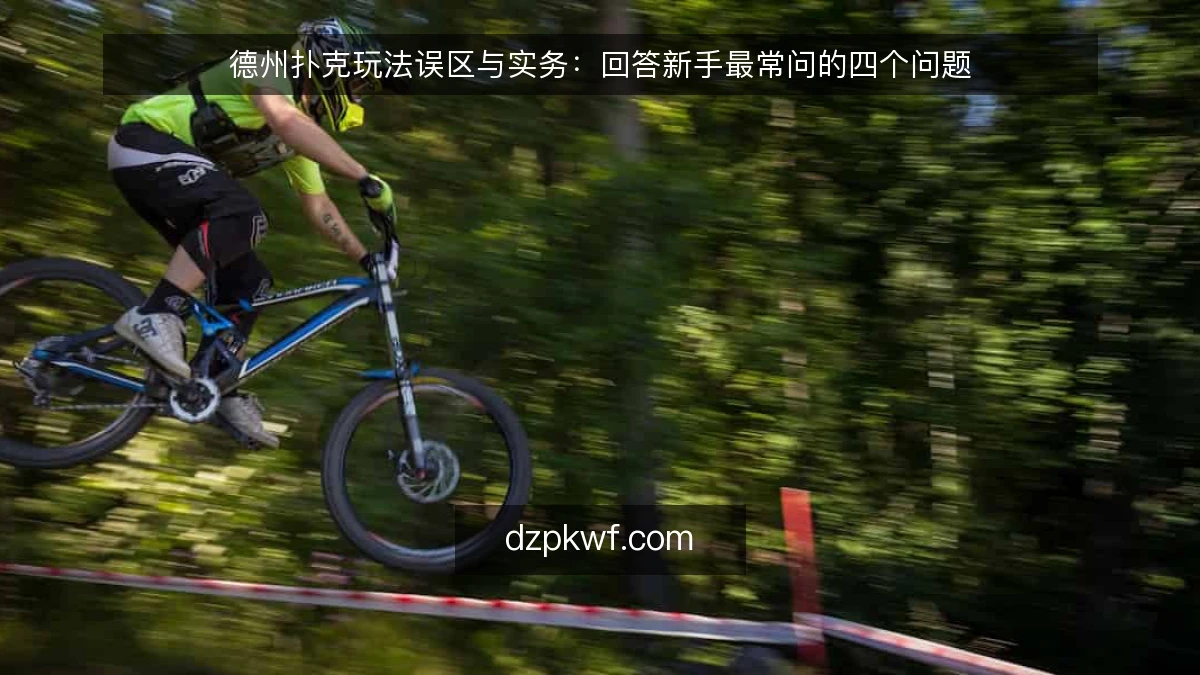 德州扑克玩法误区与实务：回答新手最常问的四个问题