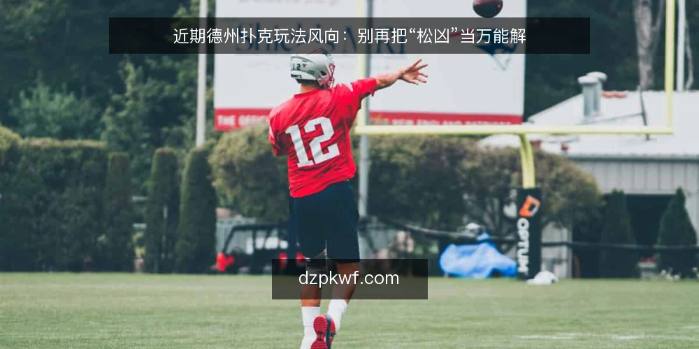 近期德州扑克玩法风向:别再把“松凶”当万能解 — 当前牌桌节奏:松凶策略被高估了吗 配图