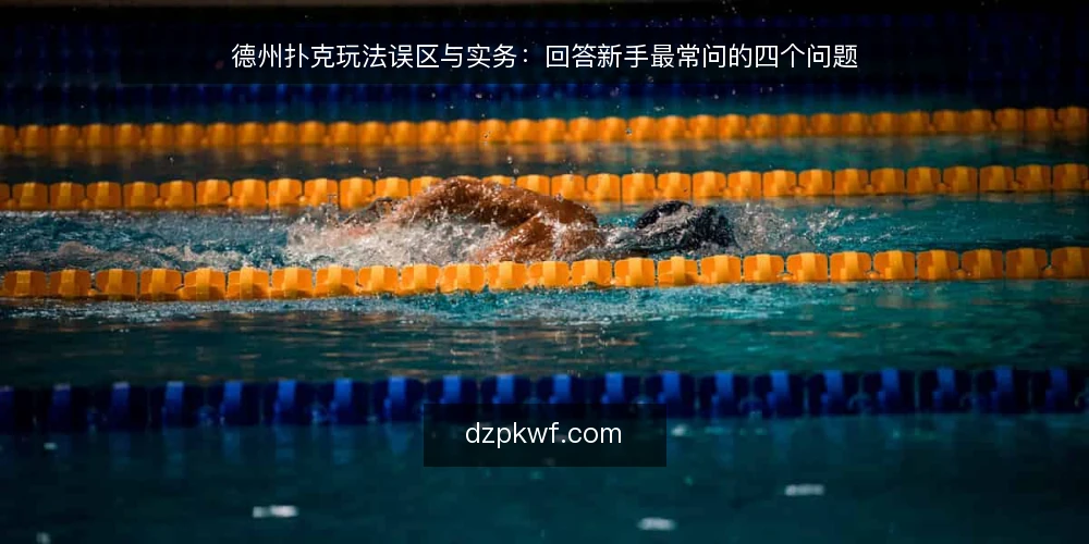 德州扑克玩法误区与实务：回答新手最常问的四个问题 — 新手常问的德州扑克玩法问题 配图