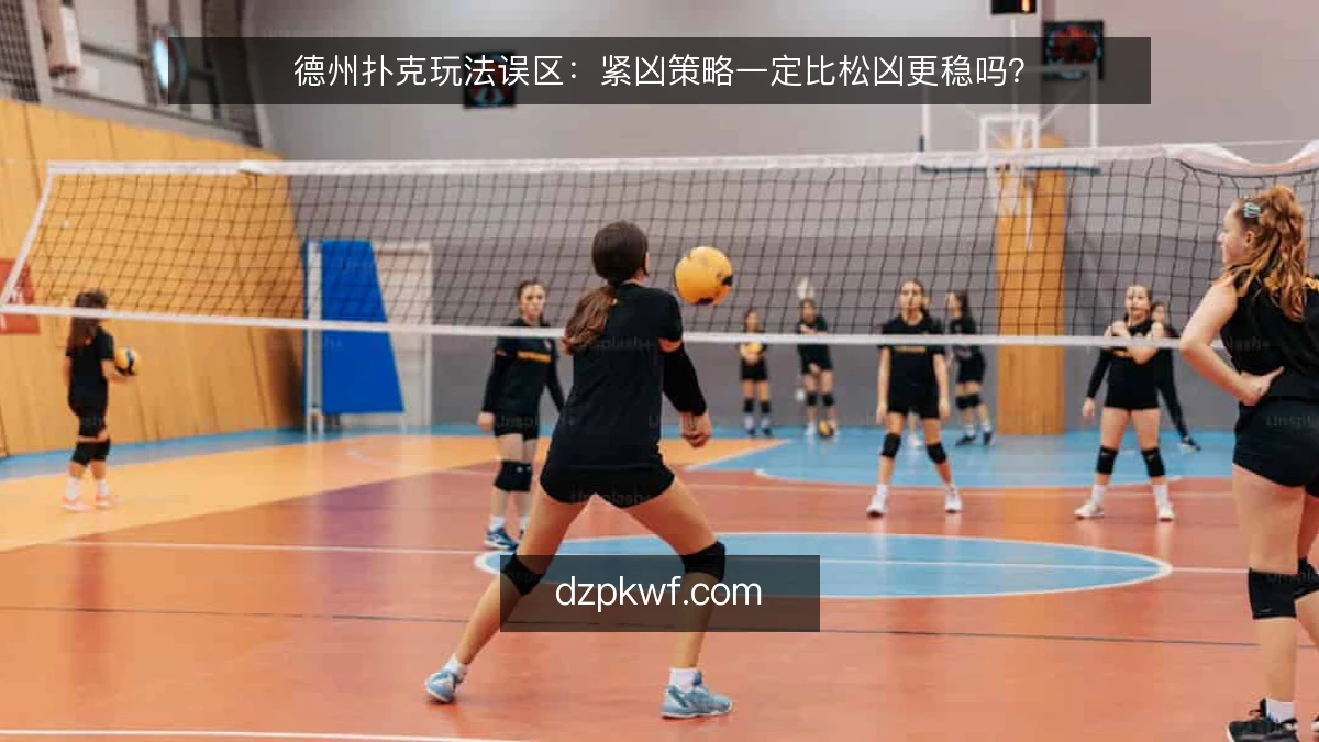 德州扑克玩法误区：紧凶策略一定比松凶更稳吗？