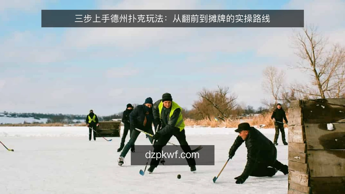 三步上手德州扑克玩法：从翻前到摊牌的实操路线
