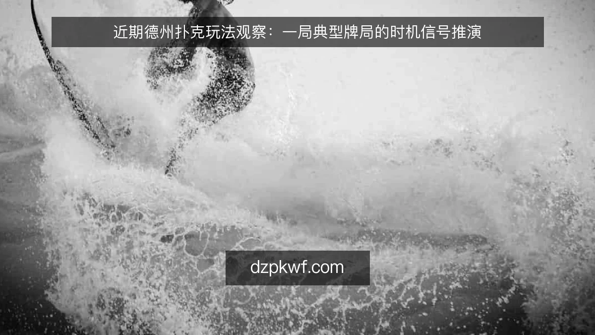 近期德州扑克玩法观察：一局典型牌局的时机信号推演