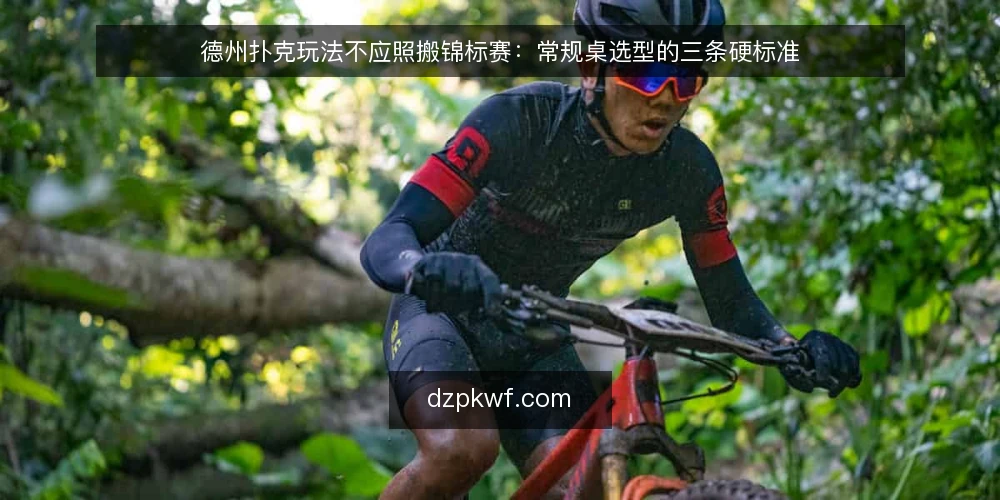 德州扑克玩法不应照搬锦标赛：常规桌选型的三条硬标准 — 先定义你的常规桌需求 配图