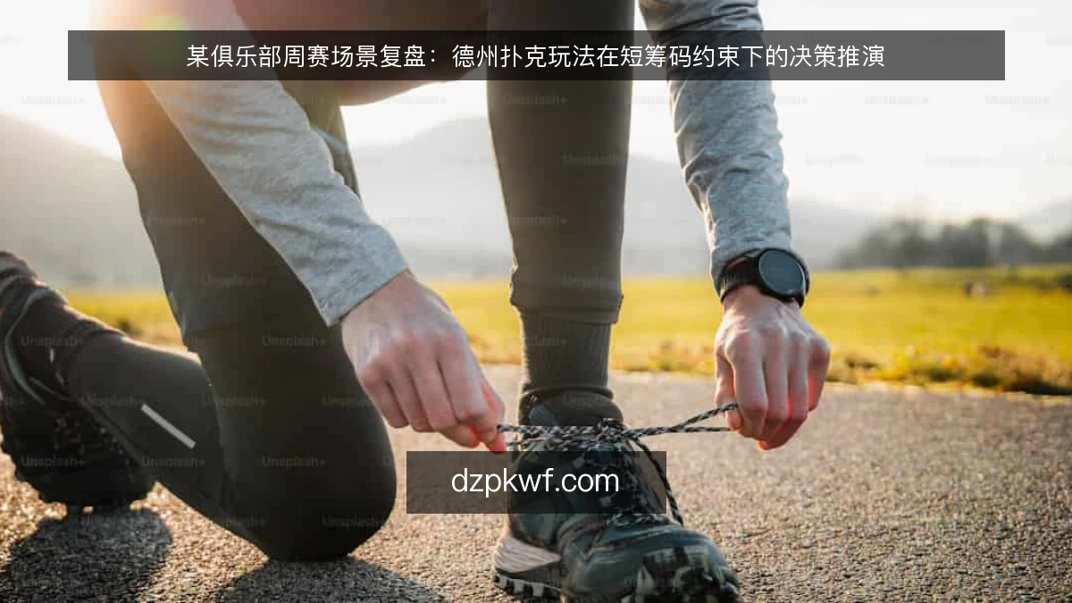 某俱乐部周赛场景复盘:德州扑克玩法在短筹码约束下的决策推演