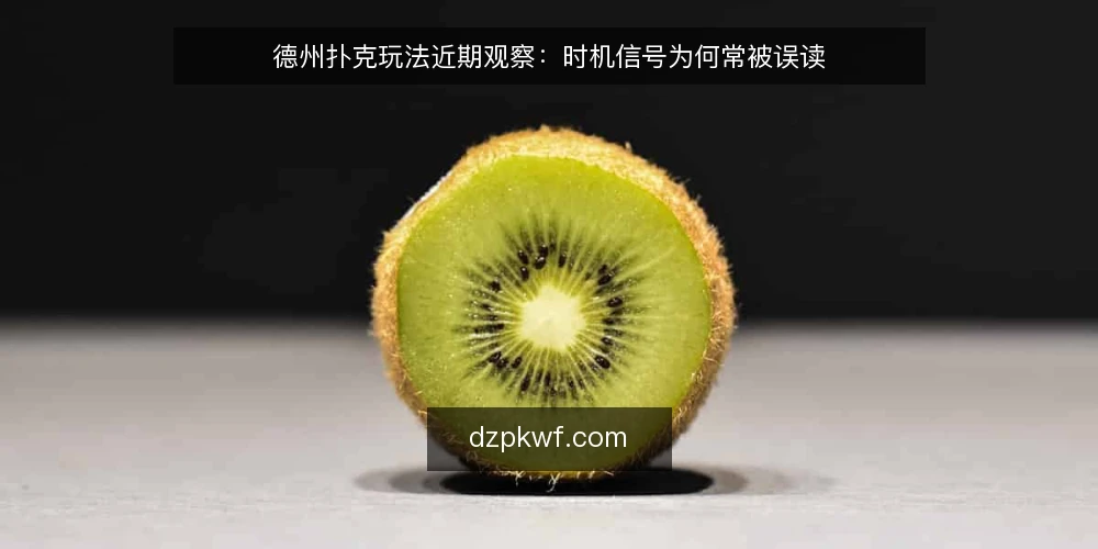 德州扑克玩法近期观察:时机信号为何常被误读 — 近期牌桌上的时机信号变化 配图