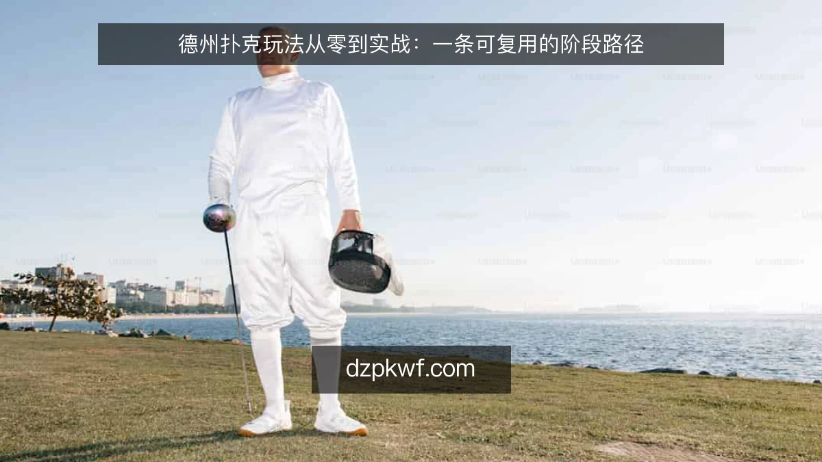 德州扑克玩法从零到实战：一条可复用的阶段路径