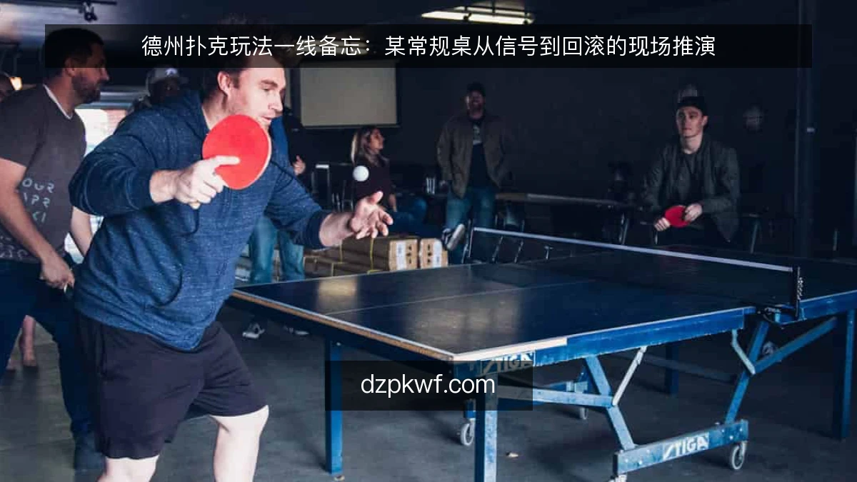 德州扑克玩法一线备忘：某常规桌从信号到回滚的现场推演