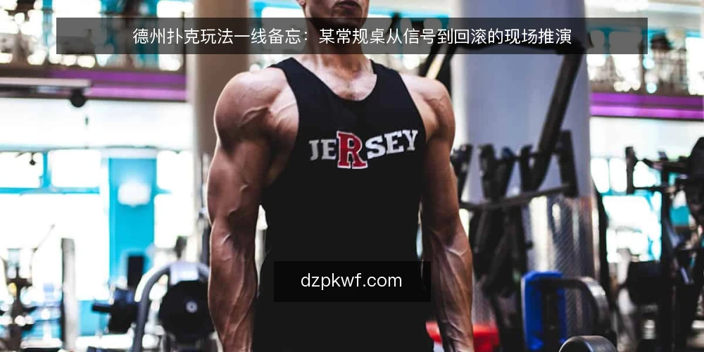 德州扑克玩法一线备忘：某常规桌从信号到回滚的现场推演 — 先看哪些信号：上桌前的场景与约束 配图