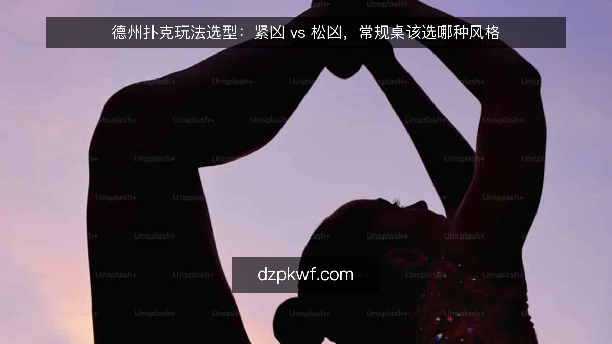 德州扑克玩法选型：紧凶 vs 松凶，常规桌该选哪种风格