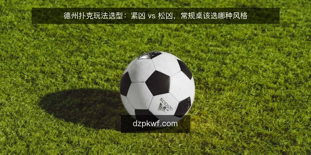 德州扑克玩法选型：紧凶 vs 松凶，常规桌该选哪种风格 — 先定义选型问题：你要对比的到底是什么 配图