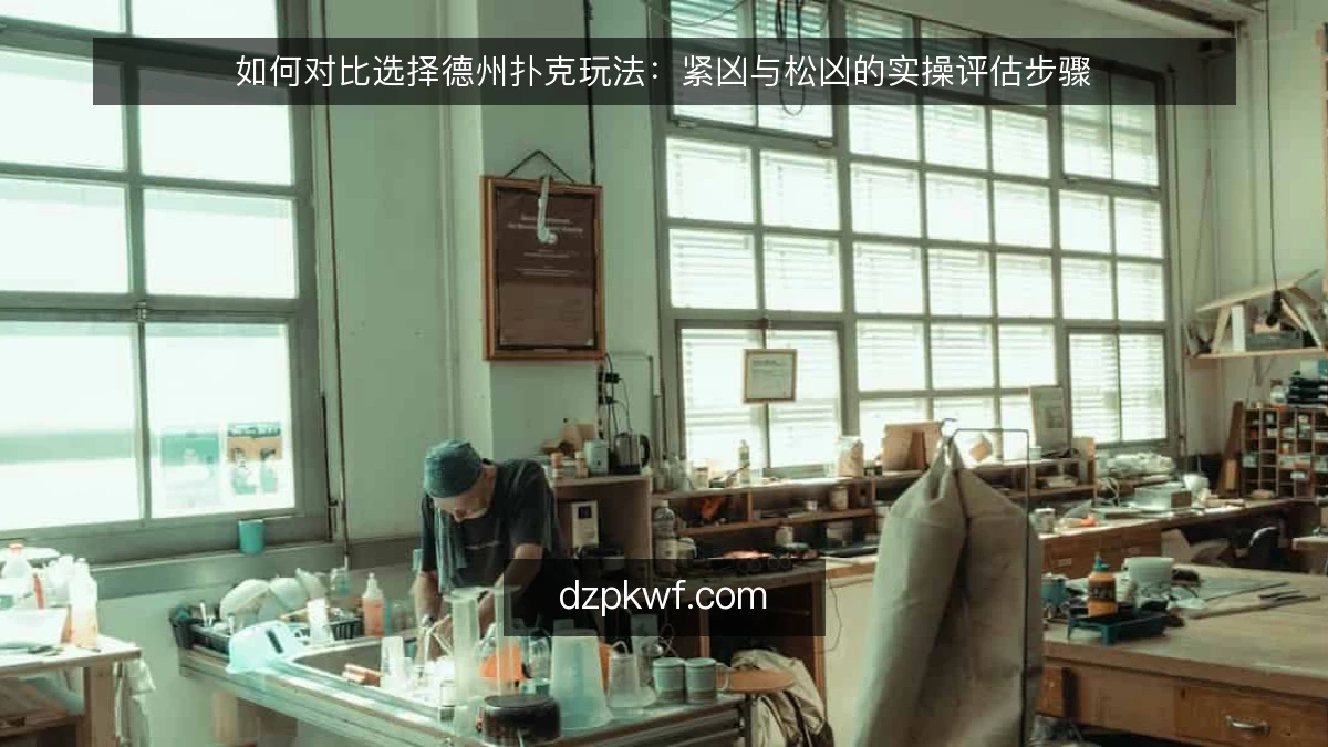 如何对比选择德州扑克玩法：紧凶与松凶的实操评估步骤